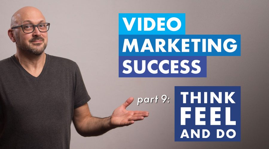 What should your video audience Think, Feel and Do?